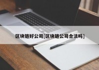 区块链好公司[区块链公司合法吗]