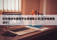 区块链技术图像平台有哪些公司[区块链图案设计]