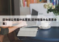 区块链公司是什么意思[区块链是什么意思合集]