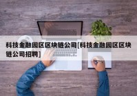 科技金融园区区块链公司[科技金融园区区块链公司招聘]