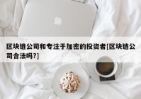 区块链公司和专注于加密的投资者[区块链公司合法吗?]