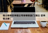 瑞士联邦区块链公司有哪些部门[瑞士 区块链之都]