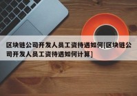 区块链公司开发人员工资待遇如何[区块链公司开发人员工资待遇如何计算]