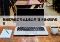 参股区块链公司的上市公司[区块链关联的股票]