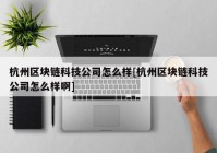 杭州区块链科技公司怎么样[杭州区块链科技公司怎么样啊]