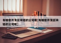 有哪些开发区块链的公司呢[有哪些开发区块链的公司呢]