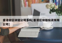 香港做区块链公司多吗[香港区块链投资有限公司]