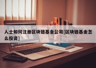 人士如何注册区块链基金公司[区块链基金怎么投资]