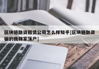 区块链融资租赁公司怎么样知乎[区块链融资骗的我倾家荡产]