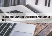 福建海峡区块链科技公司招聘[福州区块链招聘]