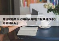 开区块链炒币公司利润高吗[开区块链炒币公司利润高吗]