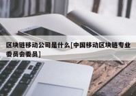 区块链移动公司是什么[中国移动区块链专业委员会委员]