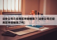 这些公司已经用区块链赚钱了[这些公司已经用区块链赚钱了吗]