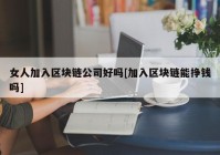 女人加入区块链公司好吗[加入区块链能挣钱吗]