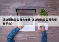 区块链融资公司有哪些[区块链融资公司有哪些平台]