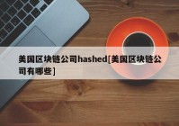 美国区块链公司hashed[美国区块链公司有哪些]