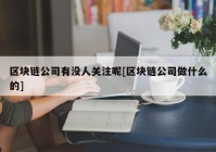 区块链公司有没人关注呢[区块链公司做什么的]