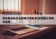 区块链金融怎么管理公司业务[区块链公司如何运营]