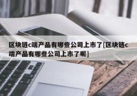 区块链c端产品有哪些公司上市了[区块链c端产品有哪些公司上市了呢]