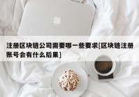 注册区块链公司需要哪一些要求[区块链注册账号会有什么后果]