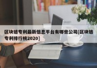 区块链专利最新信息平台有哪些公司[区块链专利排行榜2020]