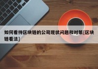 如何看待区块链的公司现状问题和对策[区块链看法]