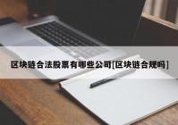 区块链合法股票有哪些公司[区块链合规吗]